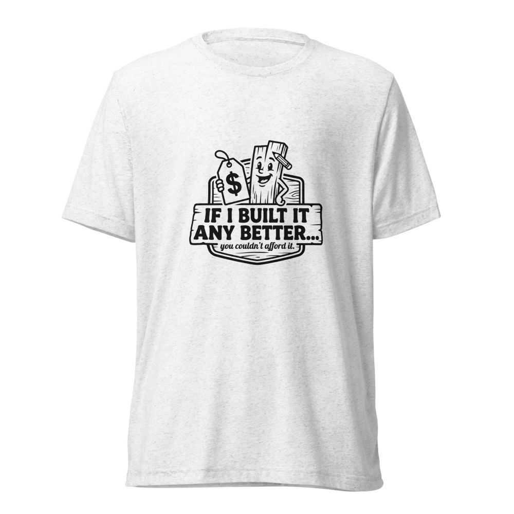 If I Built It Any Better Tee